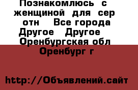 Познакомлюсь  с   женщиной  для  сер  отн. - Все города Другое » Другое   . Оренбургская обл.,Оренбург г.